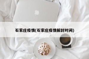 石家庄疫情(石家庄疫情解封时间)