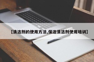 【清洁剂的使用方法,保洁清洁剂使用培训】