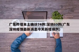 广东昨增本土确诊74例:深圳69例(广东深圳疫情最新消息今天新增病例)