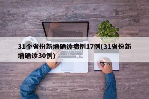 31个省份新增确诊病例17例(31省份新增确诊30例)