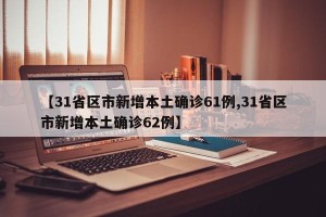 【31省区市新增本土确诊61例,31省区市新增本土确诊62例】
