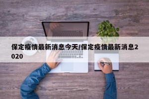 保定疫情最新消息今天/保定疫情最新消息2020