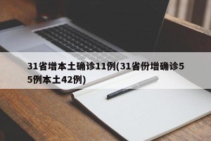 31省增本土确诊11例(31省份增确诊55例本土42例)