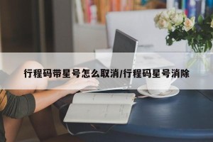 行程码带星号怎么取消/行程码星号消除