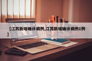 【江苏新增确诊病例,江苏新增确诊病例1例】