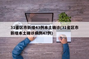 31省区市新增43例本土确诊(31省区市新增本土确诊病例47例)