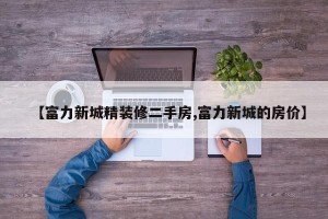 【富力新城精装修二手房,富力新城的房价】