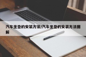 汽车坐垫的安装方法/汽车坐垫的安装方法图解