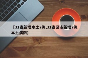 【31省新增本土7例,31省区市新增7例本土病例】