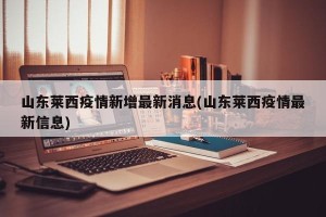 山东莱西疫情新增最新消息(山东莱西疫情最新信息)