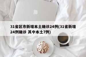 31省区市新增本土确诊24例(31省新增24例确诊 其中本土7例)
