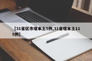 【31省区市增本土5例,31省增本土115例】