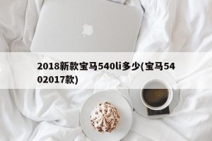 2018新款宝马540li多少(宝马5402017款)
