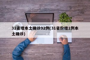 31省增本土确诊92例(31省份增1例本土确诊)