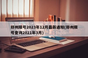 郑州限号2023年12月最新通知(郑州限号查询2021年3月)