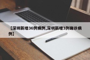 【深圳新增36例病例,深圳新增3例确诊病例】