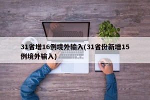 31省增16例境外输入(31省份新增15例境外输入)