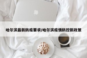 哈尔滨最新防疫要求/哈尔滨疫情防控新政策