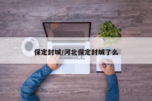 保定封城/河北保定封城了么