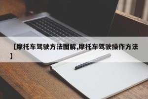 【摩托车驾驶方法图解,摩托车驾驶操作方法】