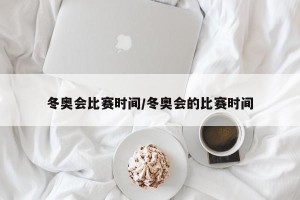 冬奥会比赛时间/冬奥会的比赛时间