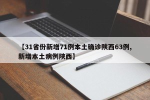 【31省份新增71例本土确诊陕西63例,新增本土病例陕西】
