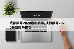 成都限号2020最新限号/成都限号2020最新限号规定