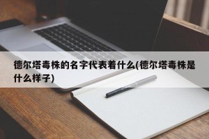 德尔塔毒株的名字代表着什么(德尔塔毒株是什么样子)