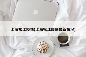 上海松江疫情(上海松江疫情最新情况)