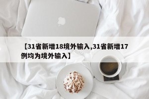 【31省新增18境外输入,31省新增17例均为境外输入】