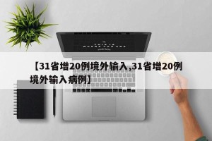 【31省增20例境外输入,31省增20例境外输入病例】