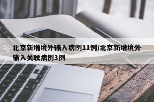 北京新增境外输入病例11例/北京新增境外输入关联病例3例