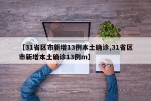 【31省区市新增13例本土确诊,31省区市新增本土确诊13例m】