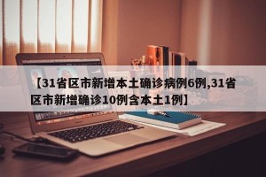 【31省区市新增本土确诊病例6例,31省区市新增确诊10例含本土1例】