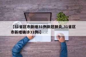 【31省区市新增31例新冠肺炎,31省区市新增确诊31例i】