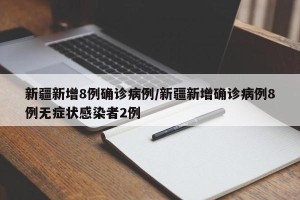 新疆新增8例确诊病例/新疆新增确诊病例8例无症状感染者2例