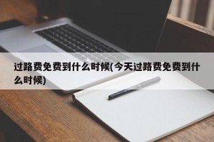 过路费免费到什么时候(今天过路费免费到什么时候)