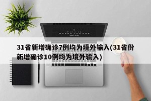 31省新增确诊7例均为境外输入(31省份新增确诊10例均为境外输入)