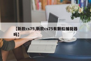 【新款cs75,新款cs75有颗粒捕捉器吗】