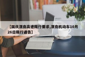 【国庆渭南高速限行要求,渭南机动车10月26日限行通告】