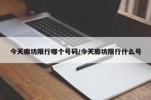 今天廊坊限行哪个号码/今天廊坊限行什么号