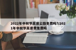 2022年中秋节高速公路免费吗?/2021年中秋节高速费免费吗