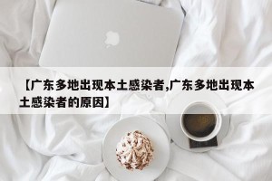 【广东多地出现本土感染者,广东多地出现本土感染者的原因】