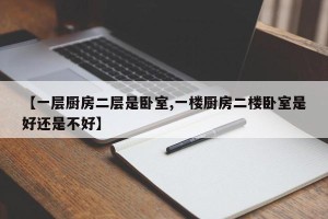 【一层厨房二层是卧室,一楼厨房二楼卧室是好还是不好】