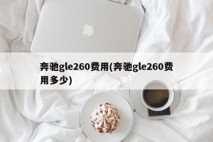 奔驰gle260费用(奔驰gle260费用多少)