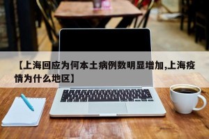 【上海回应为何本土病例数明显增加,上海疫情为什么地区】