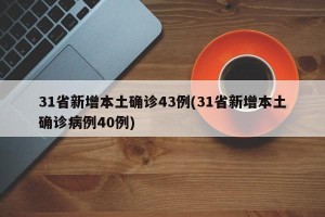 31省新增本土确诊43例(31省新增本土确诊病例40例)