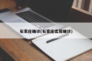 石家庄确诊(石家庄出现确诊)