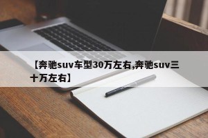 【奔驰suv车型30万左右,奔驰suv三十万左右】