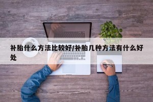 补胎什么方法比较好/补胎几种方法有什么好处